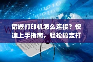 错题打印机怎么连接？快速上手指南，轻松搞定打印难题！