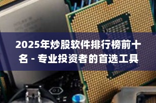 2025年炒股软件排行榜前十名 - 专业投资者的首选工具