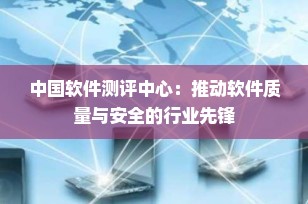 中国软件测评中心：推动软件质量与安全的行业先锋