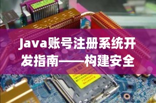 Java账号注册系统开发指南——构建安全高效的用户注册模块