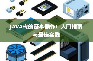 Java栈的基本操作：入门指南与最佳实践