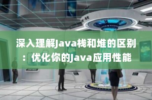 深入理解Java栈和堆的区别：优化你的Java应用性能