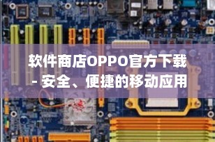 软件商店OPPO官方下载 - 安全、便捷的移动应用服务新体验
