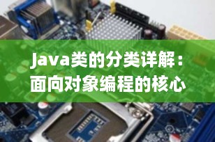 Java类的分类详解：面向对象编程的核心构建块