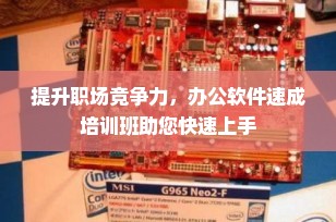 提升职场竞争力，办公软件速成培训班助您快速上手