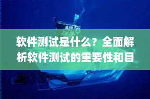 软件测试是什么？全面解析软件测试的重要性和目的