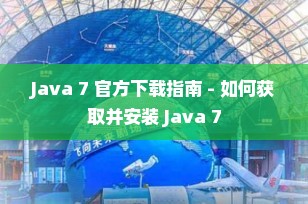 Java 7 官方下载指南 - 如何获取并安装 Java 7