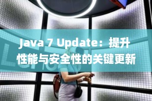 Java 7 Update：提升性能与安全性的关键更新