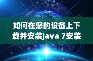如何在您的设备上下载并安装Java 7安装包——详细指南