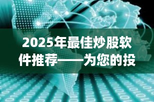 2025年最佳炒股软件推荐——为您的投资决策提供强大支持