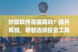 炒股软件是骗局吗？揭开真相，明智选择投资工具
