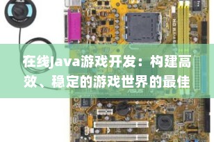 在线Java游戏开发：构建高效、稳定的游戏世界的最佳实践