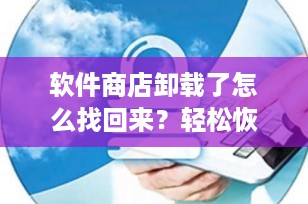 软件商店卸载了怎么找回来？轻松恢复你的应用商店