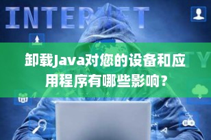 卸载Java对您的设备和应用程序有哪些影响？