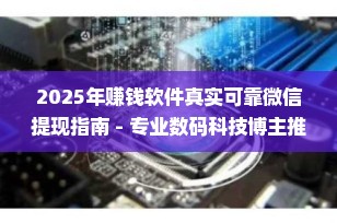 2025年赚钱软件真实可靠微信提现指南 - 专业数码科技博主推荐