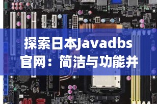 探索日本Javadbs官网：简洁与功能并重的进入界面
