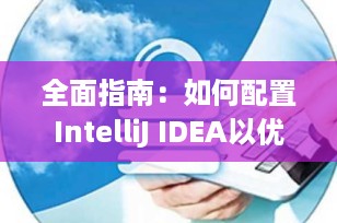 全面指南：如何配置IntelliJ IDEA以优化Java开发体验