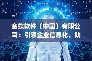 金蝶软件（中国）有限公司：引领企业信息化，助力数字化转型