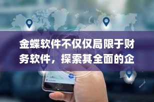 金蝶软件不仅仅局限于财务软件，探索其全面的企业管理解决方案
