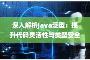深入解析Java泛型：提升代码灵活性与类型安全性的利器