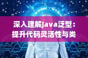 深入理解Java泛型：提升代码灵活性与类型安全