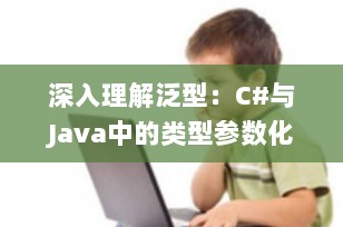 深入理解泛型：C#与Java中的类型参数化详解