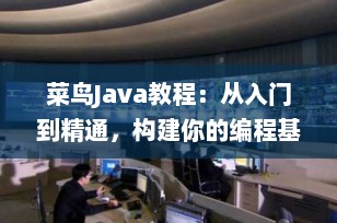 菜鸟Java教程：从入门到精通，构建你的编程基础