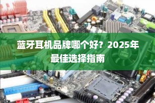 蓝牙耳机品牌哪个好？2025年最佳选择指南