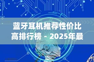 蓝牙耳机推荐性价比高排行榜 - 2025年最佳选择指南