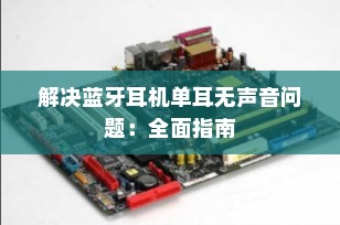 解决蓝牙耳机单耳无声音问题：全面指南