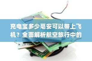 充电宝多少毫安可以带上飞机？全面解析航空旅行中的充电宝携带规则