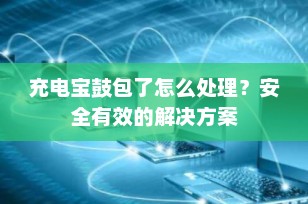 充电宝鼓包了怎么处理？安全有效的解决方案
