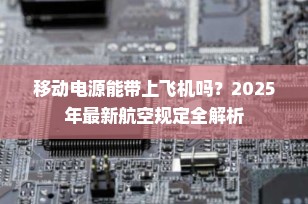 移动电源能带上飞机吗？2025年最新航空规定全解析