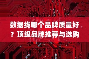 数据线哪个品牌质量好？顶级品牌推荐与选购指南