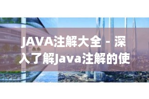 JAVA注解大全 - 深入了解Java注解的使用与实践