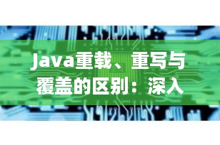 Java重载、重写与覆盖的区别：深入理解面向对象编程的核心概念