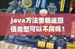 Java方法重载返回值类型可以不同吗？深入探讨Java中的方法重载机制