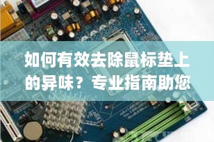 如何有效去除鼠标垫上的异味？专业指南助您轻松解决