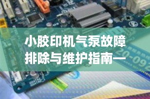 小胶印机气泵故障排除与维护指南——确保高效印刷的关键