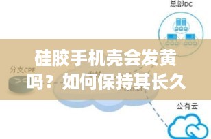 硅胶手机壳会发黄吗？如何保持其长久如新