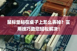 鼠标垫粘在桌子上怎么弄掉？实用技巧助您轻松解决！