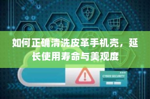 如何正确清洗皮革手机壳，延长使用寿命与美观度