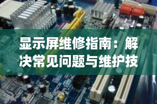 显示屏维修指南：解决常见问题与维护技巧