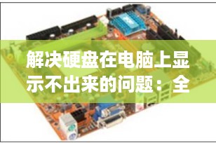 解决硬盘在电脑上显示不出来的问题：全面指南