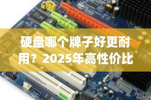 硬盘哪个牌子好更耐用？2025年高性价比硬盘推荐榜单