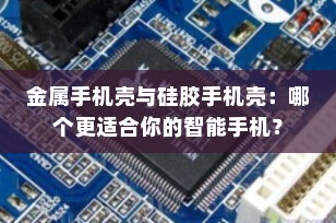 金属手机壳与硅胶手机壳：哪个更适合你的智能手机？