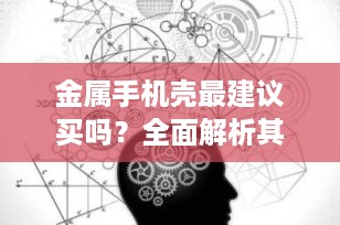 金属手机壳最建议买吗？全面解析其优缺点与选购要点