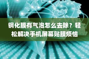 钢化膜有气泡怎么去除？轻松解决手机屏幕贴膜烦恼！