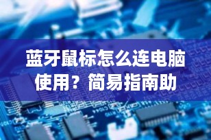 蓝牙鼠标怎么连电脑使用？简易指南助您快速配对
