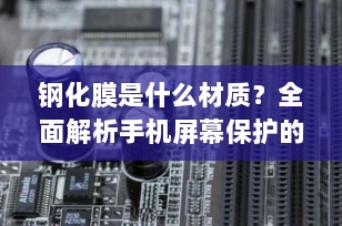 钢化膜是什么材质？全面解析手机屏幕保护的秘密